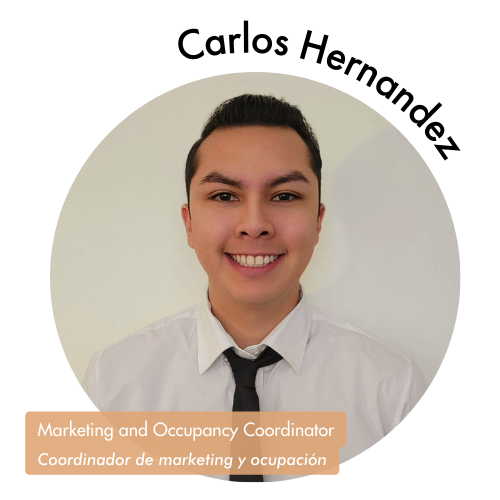 Pictured is a circle shaped image of Carlos Hernandez. Carlos is smiling, wearing a white shit and black tie, and has short black hair. His name is on the upper right in bold black letters curving around the image. On the bottom left, his position title is written in white text and highlighted in a medium tan color. His position title is, "Marketing and Occupancy Coordinator, Coordinador de marketing y ocupación."