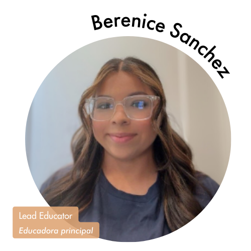 Pictured is a circle shaped image of Berenice Sanchez. Berenice is smiling with curled brown hair and glasses. Her name is on the upper right in bold black letters curving around the image. On the bottom left, her position title is written in white text and highlighted in a medium tan color. Her position title is, "Lead Educator, Educadora principal"