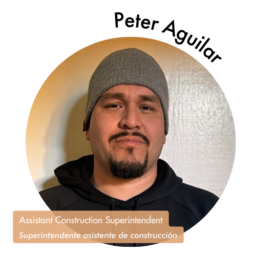 Pictured is a circle shaped image of Peter Aguilar. Peter wearing a grey beanie and has facial hair. His name is on the upper right in bold black letters curving around the image. On the bottom left, his position title is written in white text and highlighted in a medium tan color. His position title is, "Assistant Construction Superintendent, Superintendente asistente de construcción"